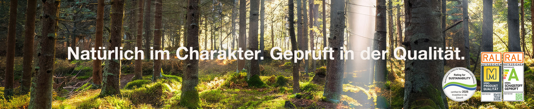 Hartmann Möbel - Kategorie Service - Banner Zertifikate & Gütesiegel Banner mit Text „Natürlich im Charakter. Geprüft in der Qualität“ inkl. dargestellten Siegeln: Gütesiegel RAL „Goldenes M“ und RAL „Möbel Schadstoffgeprüft“ sowie Medaille „Rating for Sustainability“. Bild zeigt weiße Schrift und lichtdurchflutenden Wald.